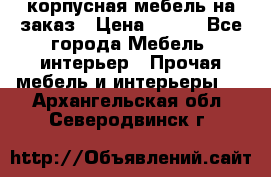 корпусная мебель на заказ › Цена ­ 100 - Все города Мебель, интерьер » Прочая мебель и интерьеры   . Архангельская обл.,Северодвинск г.